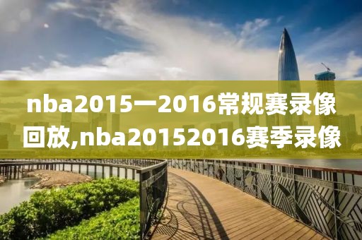 nba2015一2016常规赛录像回放,nba20152016赛季录像