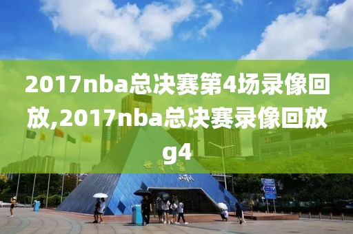 2017nba总决赛第4场录像回放,2017nba总决赛录像回放g4