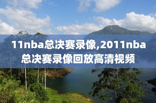 11nba总决赛录像,2011nba总决赛录像回放高清视频