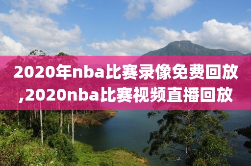 2020年nba比赛录像免费回放,2020nba比赛视频直播回放
