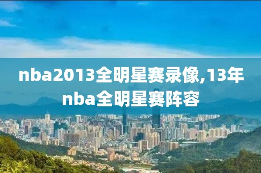 nba2013全明星赛录像,13年nba全明星赛阵容