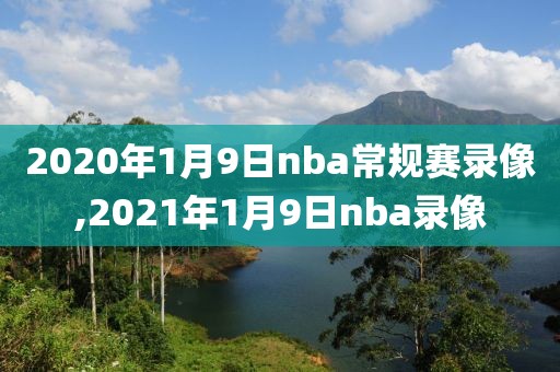 2020年1月9日nba常规赛录像,2021年1月9日nba录像