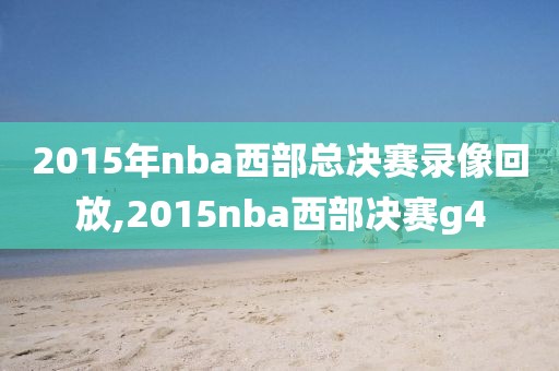 2015年nba西部总决赛录像回放,2015nba西部决赛g4