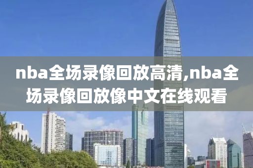 nba全场录像回放高清,nba全场录像回放像中文在线观看