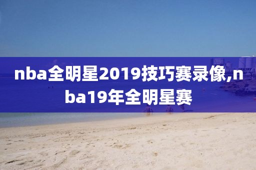 nba全明星2019技巧赛录像,nba19年全明星赛