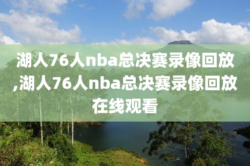湖人76人nba总决赛录像回放,湖人76人nba总决赛录像回放在线观看