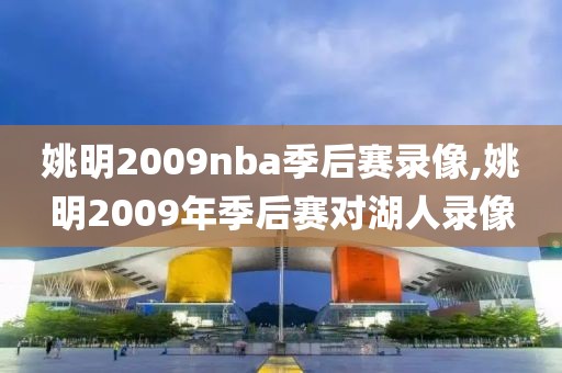 姚明2009nba季后赛录像,姚明2009年季后赛对湖人录像