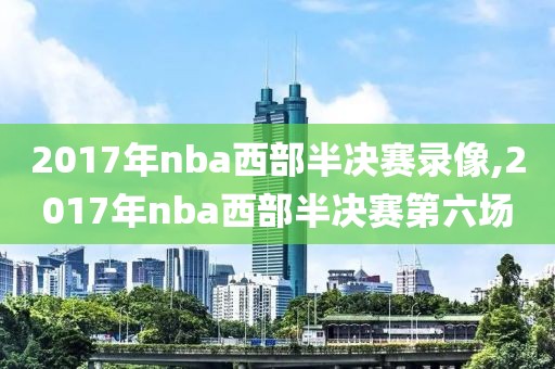 2017年nba西部半决赛录像,2017年nba西部半决赛第六场