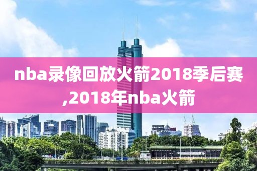 nba录像回放火箭2018季后赛,2018年nba火箭