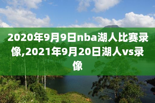 2020年9月9日nba湖人比赛录像,2021年9月20日湖人vs录像