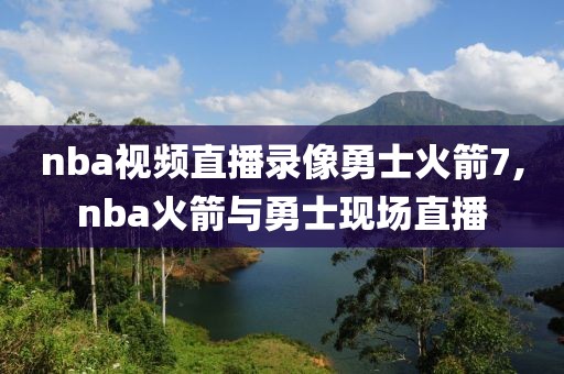 nba视频直播录像勇士火箭7,nba火箭与勇士现场直播