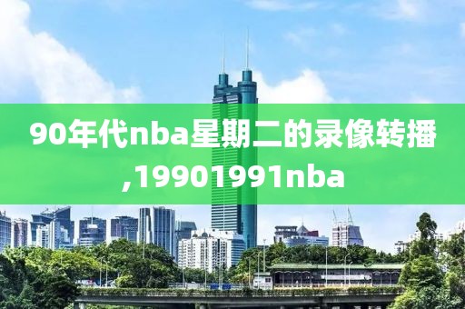 90年代nba星期二的录像转播,19901991nba