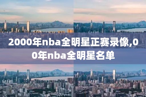 2000年nba全明星正赛录像,00年nba全明星名单