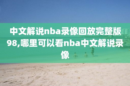 中文解说nba录像回放完整版98,哪里可以看nba中文解说录像