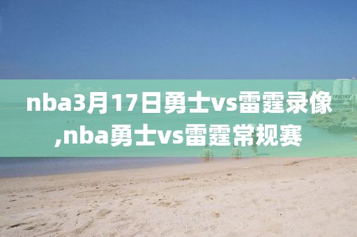 nba3月17日勇士vs雷霆录像,nba勇士vs雷霆常规赛