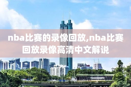 nba比赛的录像回放,nba比赛回放录像高清中文解说