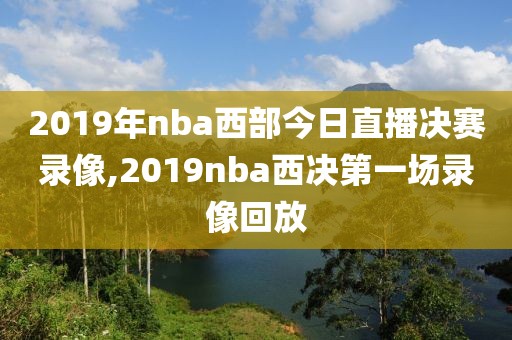 2019年nba西部今日直播决赛录像,2019nba西决第一场录像回放