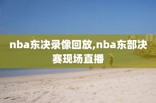 nba东决录像回放,nba东部决赛现场直播