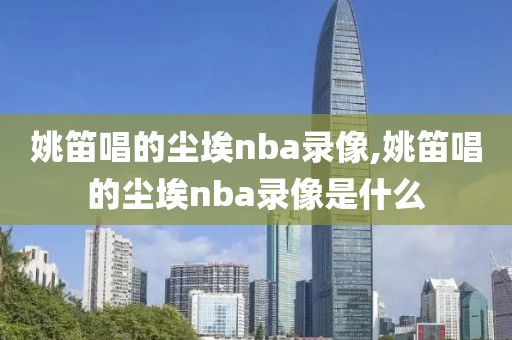 姚笛唱的尘埃nba录像,姚笛唱的尘埃nba录像是什么