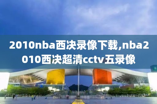 2010nba西决录像下载,nba2010西决超清cctv五录像