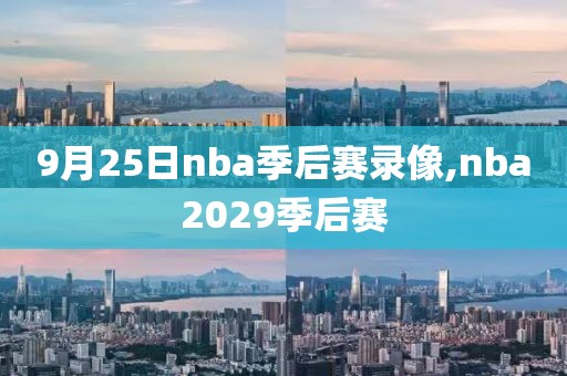 9月25日nba季后赛录像,nba2029季后赛