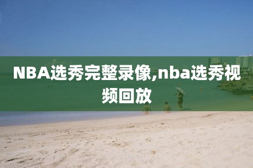 NBA选秀完整录像,nba选秀视频回放