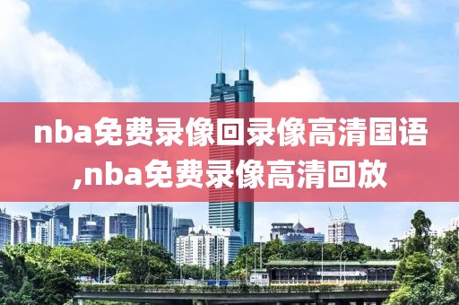 nba免费录像回录像高清国语,nba免费录像高清回放