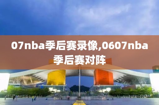 07nba季后赛录像,0607nba季后赛对阵