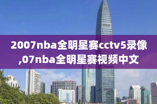 2007nba全明星赛cctv5录像,07nba全明星赛视频中文