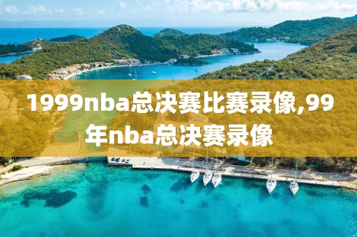 1999nba总决赛比赛录像,99年nba总决赛录像