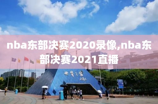 nba东部决赛2020录像,nba东部决赛2021直播