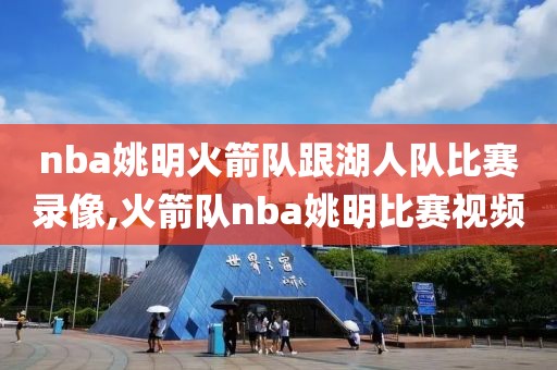 nba姚明火箭队跟湖人队比赛录像,火箭队nba姚明比赛视频