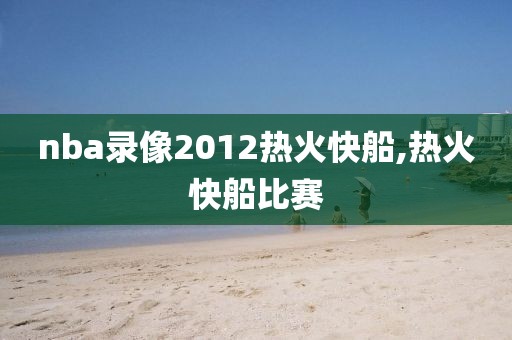 nba录像2012热火快船,热火快船比赛