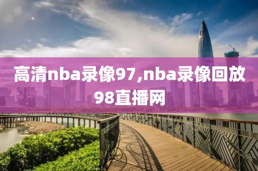 高清nba录像97,nba录像回放98直播网