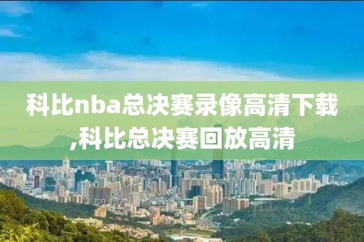 科比nba总决赛录像高清下载,科比总决赛回放高清