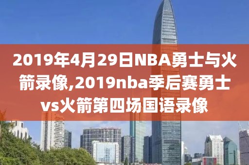 2019年4月29日NBA勇士与火箭录像,2019nba季后赛勇士vs火箭第四场国语录像