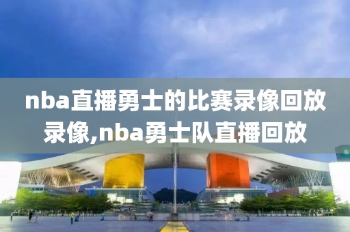 nba直播勇士的比赛录像回放录像,nba勇士队直播回放