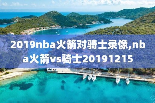2019nba火箭对骑士录像,nba火箭vs骑士20191215