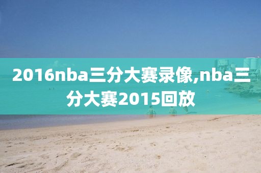 2016nba三分大赛录像,nba三分大赛2015回放